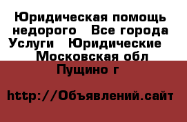 Юридическая помощь недорого - Все города Услуги » Юридические   . Московская обл.,Пущино г.